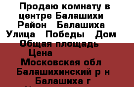 Продаю комнату в центре Балашихи › Район ­ Балашиха › Улица ­ Победы › Дом ­ 2 › Общая площадь ­ 15 › Цена ­ 1 500 000 - Московская обл., Балашихинский р-н, Балашиха г. Недвижимость » Квартиры продажа   . Московская обл.